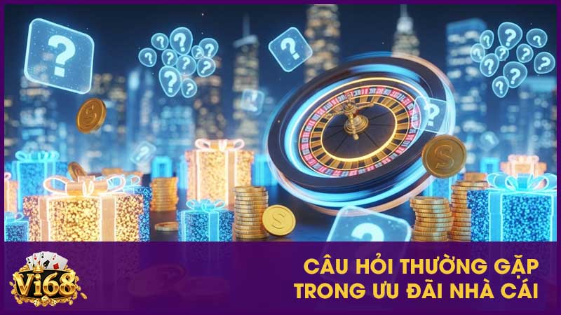 Câu hỏi thường gặp trong ưu đãi nhà cái