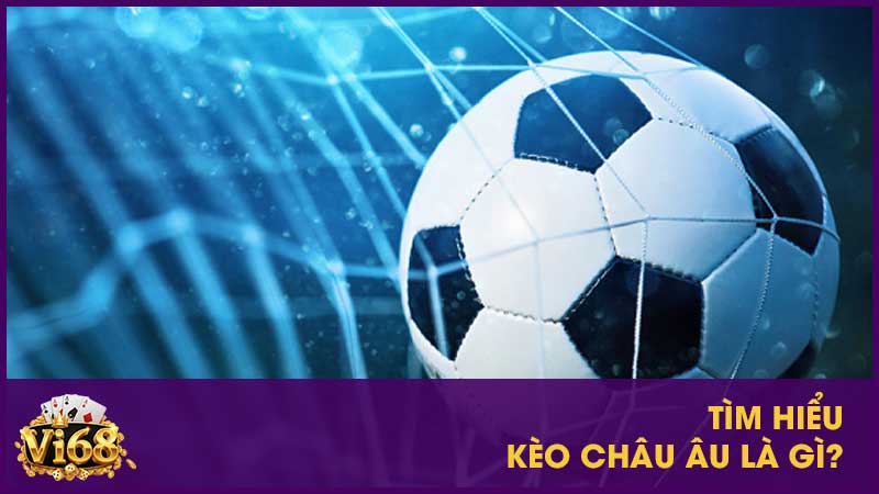 Tìm hiểu Kèo châu Âu là gì?