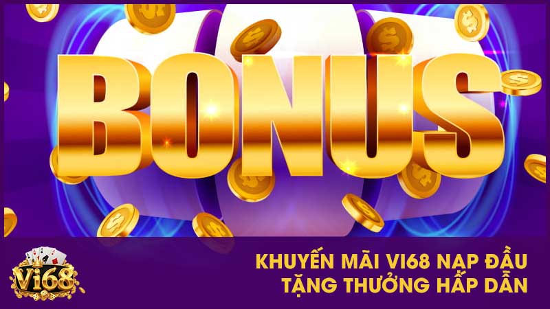 Khuyến mãi Vi68 nạp đầu tặng thưởng hấp dẫn